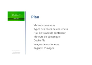Une formation
Plan
VMs et conteneurs
Types des hôtes de conteneur
Flux de travail de conteneur
Moteurs de conteneurs
Dockerfile
Images de conteneurs
Registre d'images
 