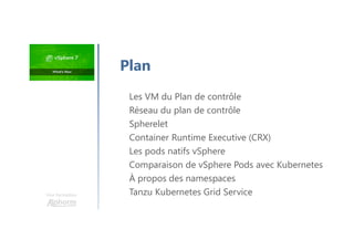 Une formation
Plan
Les VM du Plan de contrôle
Réseau du plan de contrôle
Spherelet
Container Runtime Executive (CRX)
Les pods natifs vSphere
Comparaison de vSphere Pods avec Kubernetes
À propos des namespaces
Tanzu Kubernetes Grid Service
 