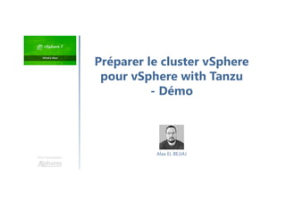 Une formation
Préparer le cluster vSphere
pour vSphere with Tanzu
- Démo
Alaa EL BEJJAJ
 