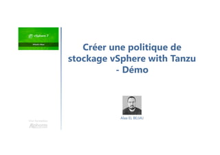 Une formation
Créer une politique de
stockage vSphere with Tanzu
- Démo
Alaa EL BEJJAJ
 