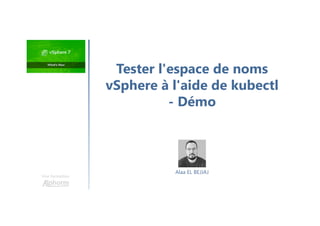 Une formation
Tester l'espace de noms
vSphere à l'aide de kubectl
- Démo
Alaa EL BEJJAJ
 