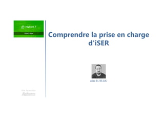 Une formation
Alaa EL BEJJAJ
Comprendre la prise en charge
d'iSER
 