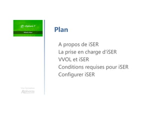 Une formation
Plan
A propos de iSER
La prise en charge d'iSER
VVOL et iSER
Conditions requises pour iSER
Configurer iSER
 