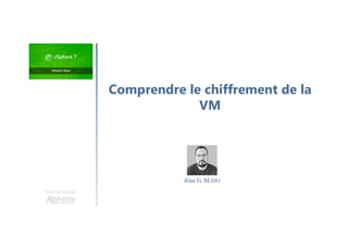 Une formation
Comprendre le chiffrement de la
VM
Alaa EL BEJJAJ
 