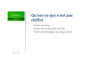 Une formation
Fichiers journaux
Fichiers de configuration de VM
Fichiers de descripteur de disque virtuel
Qu'est-ce qui n’est pas
chiffré
 