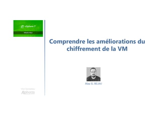 Une formation
Comprendre les améliorations du
chiffrement de la VM
Alaa EL BEJJAJ
 