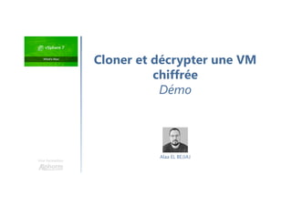 Une formation
Cloner et décrypter une VM
chiffrée
Démo
Alaa EL BEJJAJ
 