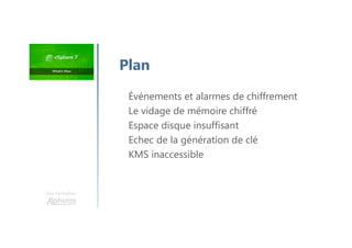Une formation
Plan
Événements et alarmes de chiffrement
Le vidage de mémoire chiffré
Espace disque insuffisant
Echec de la génération de clé
KMS inaccessible
 
