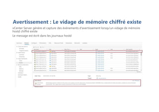 Avertissement : Le vidage de mémoire chiffré existe
vCenter Server génère et capture des événements d'avertissement lorsqu'un vidage de mémoire
hostd chiffré existe
Le message est écrit dans les journaux hostd
 