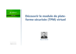 Une formation
Découvrir le module de plate-
forme sécurisée (TPM) virtuel
Alaa EL BEJJAJ
 