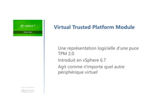 Une formation
Une représentation logicielle d'une puce
TPM 2.0
Introduit en vSphere 6.7
Agit comme n'importe quel autre
périphérique virtuel
Virtual Trusted Platform Module
 