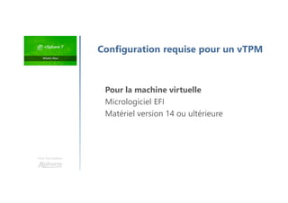 Une formation
Pour la machine virtuelle
Micrologiciel EFI
Matériel version 14 ou ultérieure
Configuration requise pour un vTPM
 