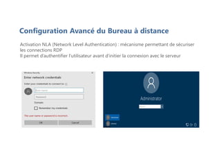 Activation NLA (Network Level Authentication) : mécanisme permettant de sécuriser
les connections RDP
Il permet d’authentifier l’utilisateur avant d’initier la connexion avec le serveur
Configuration Avancé du Bureau à distance
 