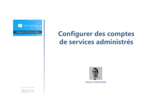 Configurer des comptes
de services administrés
Une formation
Mehdi DAKHAMA
 