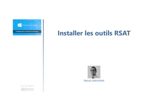 Installer les outils RSAT
Une formation
Mehdi DAKHAMA
 