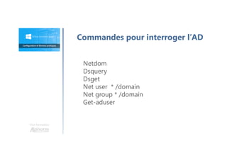 Netdom
Dsquery
Dsget
Net user * /domain
Net group * /domain
Get-aduser
Une formation
Commandes pour interroger l’AD
 