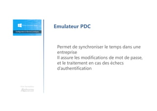 Une formation
Emulateur PDC
Permet de synchroniser le temps dans une
entreprise
Il assure les modifications de mot de passe,
et le traitement en cas des échecs
d’authentification
 