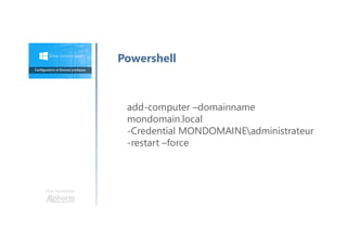 Une formation
Powershell
add-computer –domainname
mondomain.local
-Credential MONDOMAINEadministrateur
-restart –force
 
