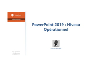 PowerPoint 2019 : Niveau
Opérationnel
Une formation
Ludovic BIANAY
 