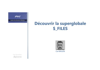 Découvrir la superglobale
$_FILES
Une formation
Carl BRISON
 