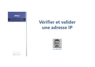 Vérifier et valider
une adresse IP
Une formation
Carl BRISON
 