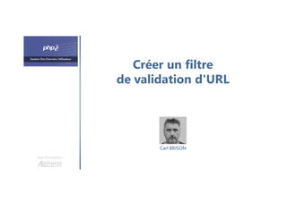 Créer un filtre
de validation d'URL
Une formation
Carl BRISON
 