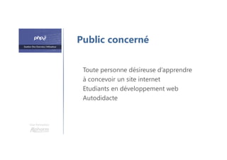 Une formation
Toute personne désireuse d’apprendre
à concevoir un site internet
Etudiants en développement web
Autodidacte
Public concerné
 