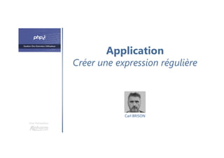 Application
Créer une expression régulière
Une formation
Carl BRISON
 