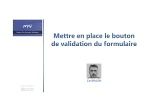 Mettre en place le bouton
de validation du formulaire
Une formation
Carl BRISON
 