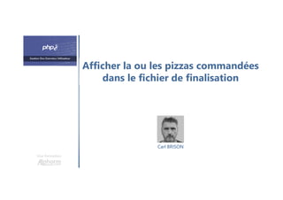 Afficher la ou les pizzas commandées
dans le fichier de finalisation
Une formation
Carl BRISON
 
