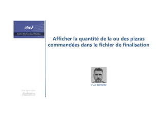 Afficher la quantité de la ou des pizzas
commandées dans le fichier de finalisation
Une formation
Carl BRISON
 