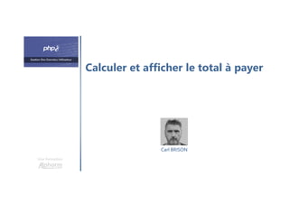 Calculer et afficher le total à payer
Une formation
Carl BRISON
 
