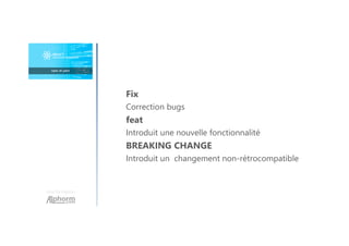 Une formation
Fix
Correction bugs
feat
Introduit une nouvelle fonctionnalité
BREAKING CHANGE
Introduit un changement non-rétrocompatible
 