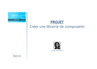 Une formation
Sandy LUDOSKY
PROJET
Créer une librairie de composants
 