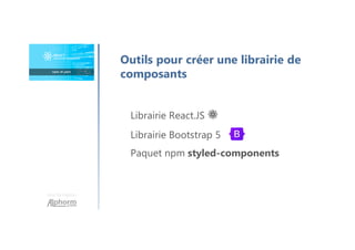 Une formation
Outils pour créer une librairie de
composants
Librairie React.JS ⚛
Librairie Bootstrap 5
Paquet npm styled-components
 