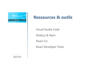 Une formation
Ressources & outils
Visual Studio Code
Node.js & Npm
React CLI
React Developer Tools
 