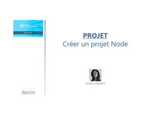 Une formation
Sandy LUDOSKY
PROJET
Créer un projet Node
 