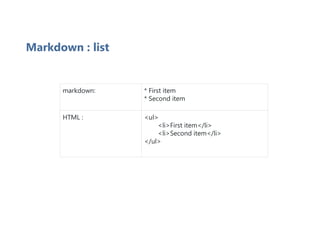 Markdown : list
markdown: * First item
* Second item
HTML : <ul>
<li>First item</li>
<li>Second item</li>
</ul>
 