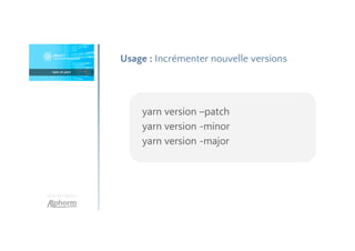 Une formation
Usage : Incrémenter nouvelle versions
yarn version –patch
yarn version -minor
yarn version -major
 
