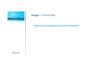 Une formation
Usage : Commandes
https://classic.yarnpkg.com/en/docs/cli/version
 