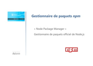 Une formation
Gestionnaire de paquets npm
« Node Package Manager »
Gestionnaire de paquets officiel de Node.js
 