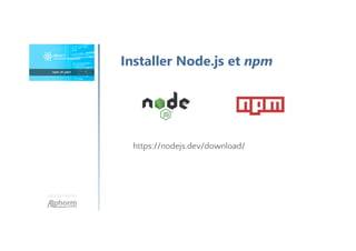 Une formation
Installer Node.js et npm
https://nodejs.dev/download/
 
