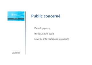 Une formation
Développeurs
Intégrateurs web
Niveau intermédiaire à avancé
Public concerné
 