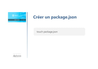 Une formation
Créer un package.json
touch package.json
 