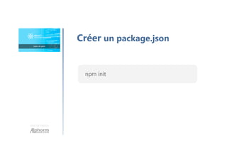 Une formation
Créer un package.json
npm init
 