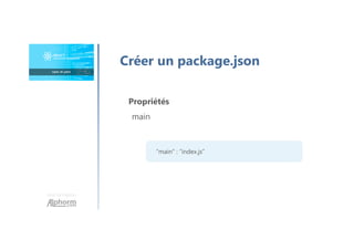 Une formation
Créer un package.json
Propriétés
main
“main” : ”index.js”
 