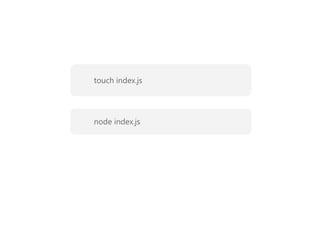 touch index.js
node index.js
 