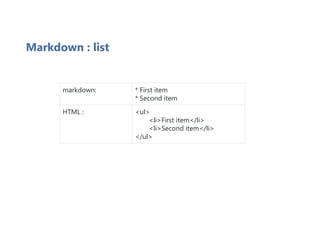 Markdown : list
markdown: * First item
* Second item
HTML : <ul>
<li>First item</li>
<li>Second item</li>
</ul>
 