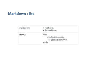 Markdown : list
markdown: + First item
+ Second item
HTML : <ul>
<li>First item</li>
<li>Second item</li>
</ul>
 