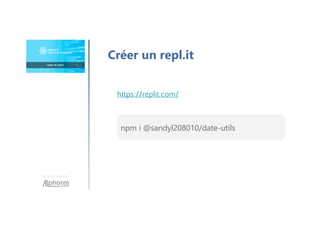 Une formation
Créer un repl.it
https://replit.com/
npm i @sandyl208010/date-utils
 